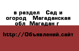  в раздел : Сад и огород . Магаданская обл.,Магадан г.